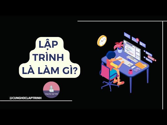 Lập trình là làm gì | Chuyện ngành lập trình