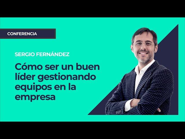 Cómo ser un buen líder gestionando equipos en la empresa⎮Sergio Fernandez