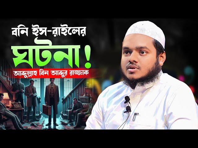 বনি ইস-রাইলের ঘটনা! আব্দুল্লাহ বিন আব্দুর রাজ্জাক নতুন ওয়াজ | Abdullah bin Abdur Razzaq new waz