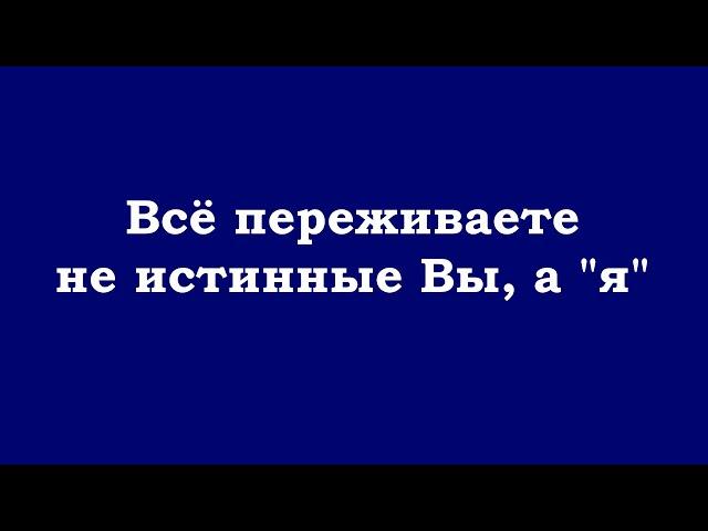 Всё переживаете не истинные Вы, а "я"