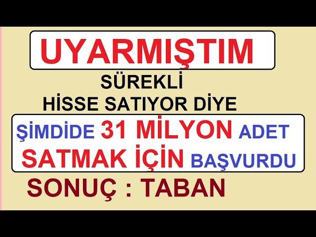 UYARMIŞTIM | SÜREKLİ HİSSE SATIYOR DİYE | ŞİMDİDE 31 MİLYON SATMAK İÇİN BAŞVURDU | SONUÇ : TABAN