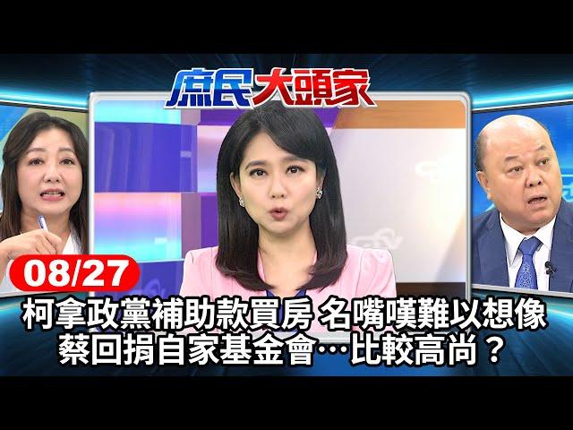 柯拿政黨補助款買房 名嘴嘆難以想像 蔡回捐自家基金會…比較高尚？《庶民大頭家》完整版 20240827 #鄭麗文 #李勝峯 #鄭師誠 #陳琬惠@chinatvnews