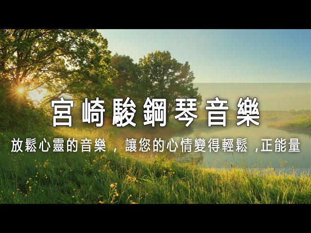 放鬆心靈的音樂  宮崎駿鋼琴音樂合集 , 讓您的心情變得輕鬆 ,正能量