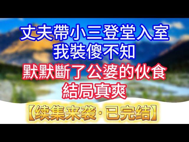 【大結局·全集】丈夫帶小三登堂入室，我裝傻不知，默默斷了公婆的伙食，結局真爽！#情感故事 #生活經驗 #老年生活 #為人處世 #心聲新語