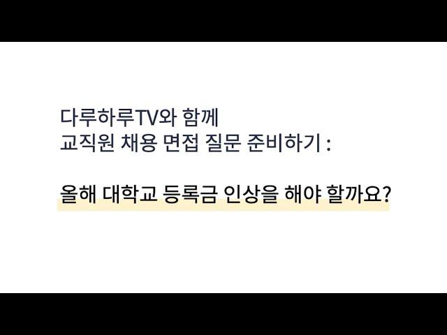 대학교 교직원 면접 대비 영상, 등록금 인상 관련 질문에 다루하루TV는 어떻게 답변을 했을까?