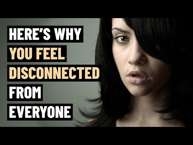 8 Reasons Why You Feel Disconnected from Everyone