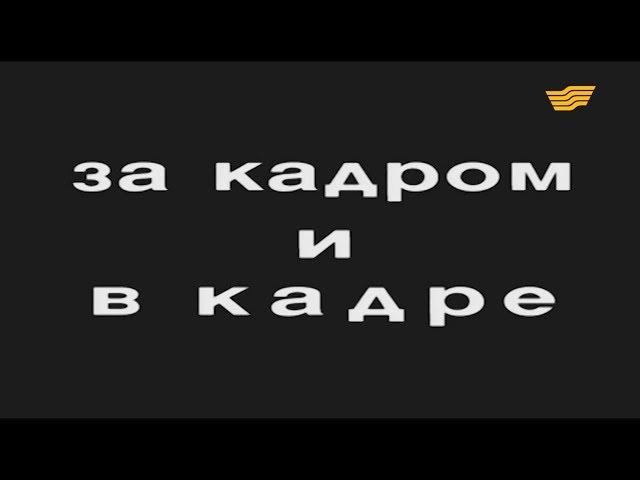 Документальный фильм «За кадром и в кадре»