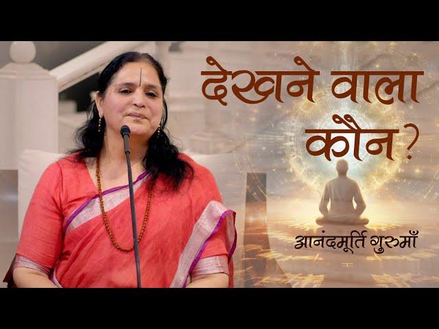 देखने वाला कौन? | Who is the Seer? | Anandmurti Gurumaa