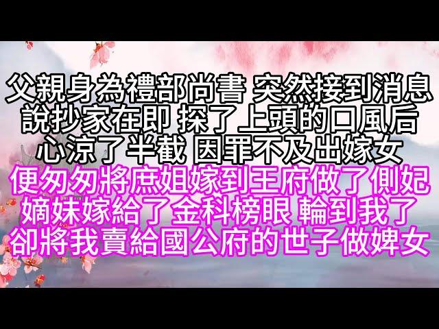 父親身為禮部尚書，突然接到消息，說抄家在即，探了上頭的口風后，心涼了半截，因罪不及出嫁女，便匆匆將庶姐嫁到王府，做了側妃，嫡妹嫁給了金科榜眼，輪到我了，卻將我賣給國公府的世子做婢女【幸福人生】