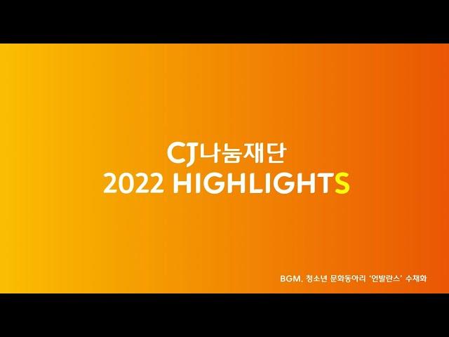 [CJ나눔재단] 2022 HIGHLIGHTS