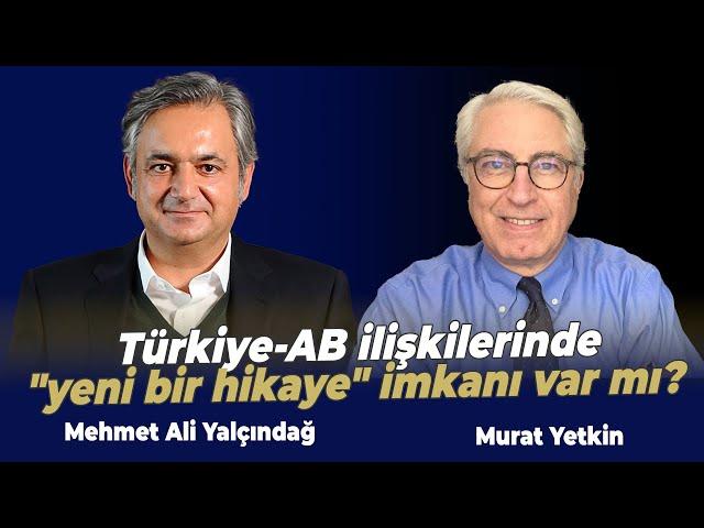 Türkiye-AB ilişkilerinde "yeni bir hikaye" imkanı var mı? | Murat Yetkin - Mehmet Ali Yalçındağ