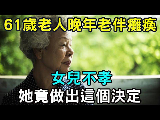 61歲老人晚年老伴癱瘓，女兒不孝！她竟做出這個決定，震驚無數中老年人 |三味書屋