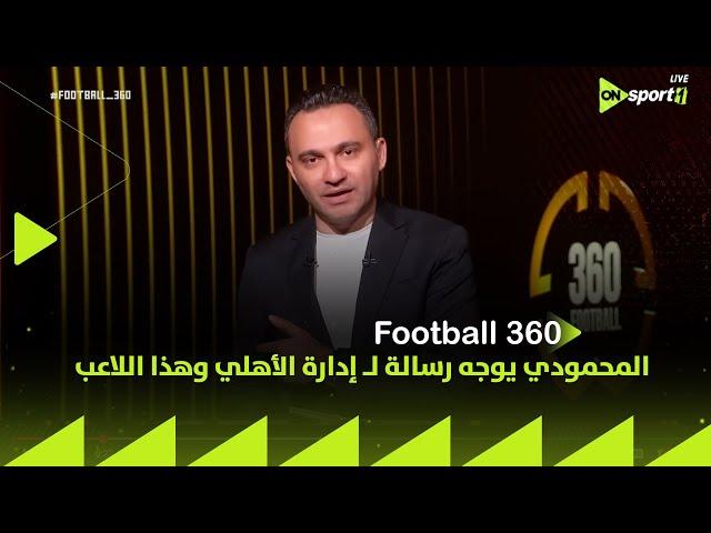 FOOTBALL 360 - جه وقت الحساب.. المحمودي يوجه رسالة لـ إدارة الأهلي وهذا اللاعب