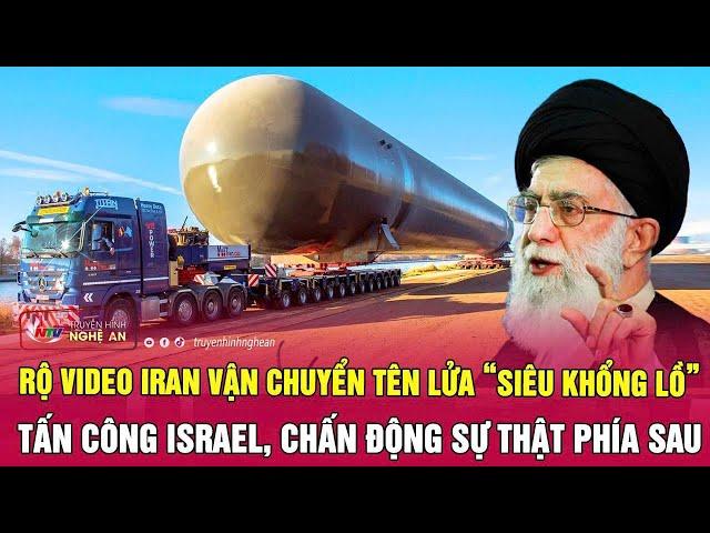 Rộ video Iran vận chuyển tên lửa “siêu khổng lồ” tấn công Israel, chấn động sự thật phía sau