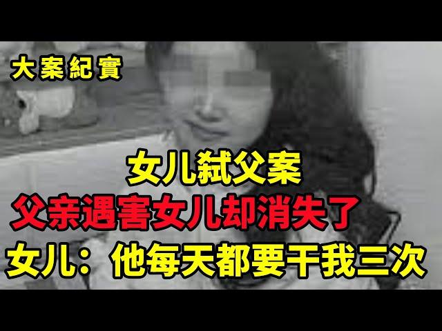 中国刑侦大案纪实录，恐惧父亲的淫威，女儿消失了，父亲遇害了