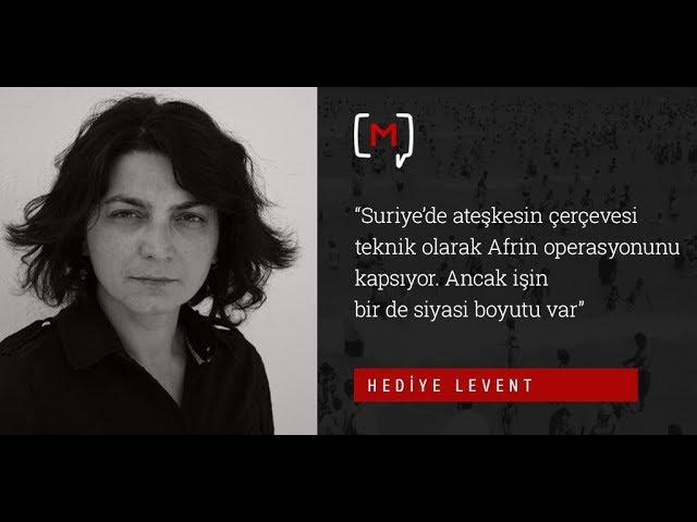 Hediye Levent: “Suriye'de ateşkesin çerçevesi teknik olarak Afrin operasyonunu kaps..