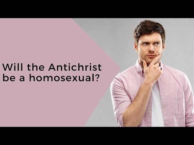 Will the Antichrist be a homosexual?