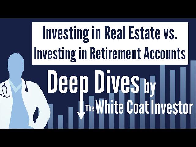 Investing in Real Estate vs. Investing in Retirement Accounts - Deep Dive by The White Coat Investor