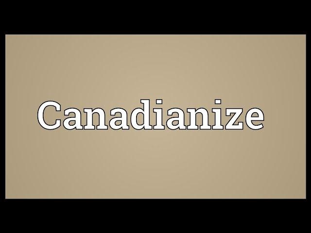 Canadianize Meaning