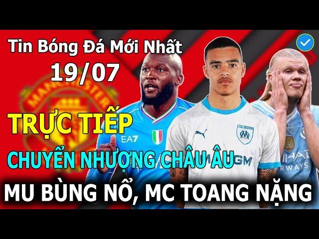 Tin Bóng Đá 19/7Trực Tiếp Chuyển Nhượng Châu Âu: MU Bùng Nổ, Man City Toang Nặng