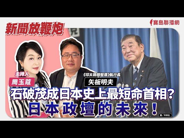 【新聞放鞭炮】石破茂成日本史上最短命首相？日本政壇的未來！有請 矢板明夫《印太戰略智庫》執行長 提供他最透徹獨家的剖析觀點｜周玉蔻 主持 20241028