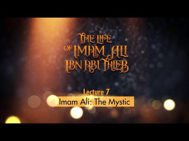 Life of Imam Ali | 7 | Imam Ali: The Mystic