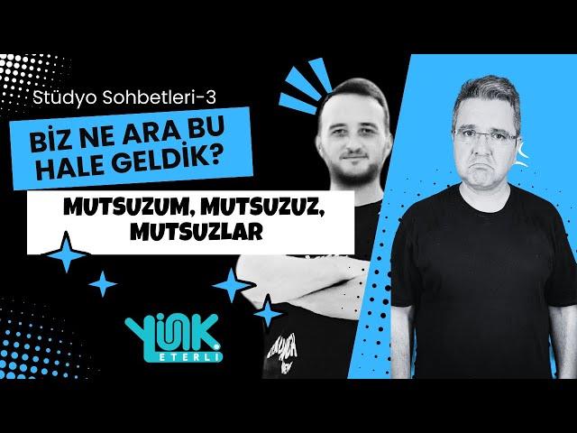 Stüdyo Sohbetleri -3 : Neden mutsuzuz?