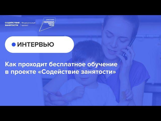 Как проходит бесплатное обучение в проекте «Содействие занятости» | Видеоинтервью