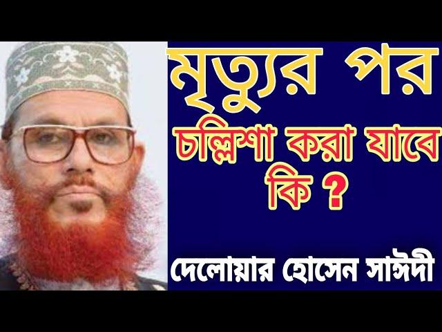 মৃত্যুর পর কি চল্লিশা করা যাবে ? দেলোয়ার হোসেন সাঈদী