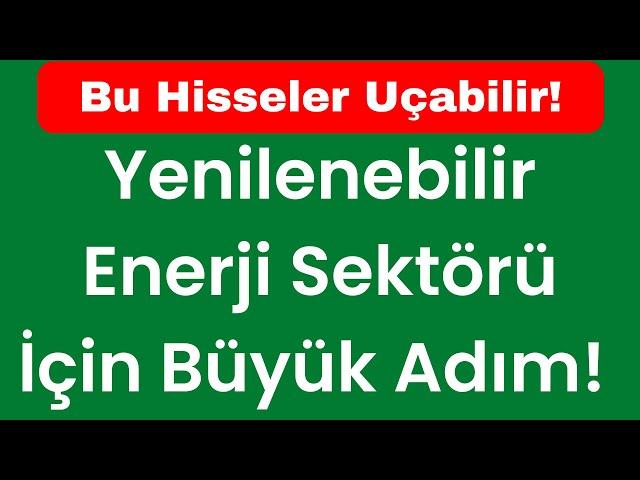 Yenilenebilir Enerji Sektörü İçin Büyük Adım! Bu Hisseler Uçabilir!