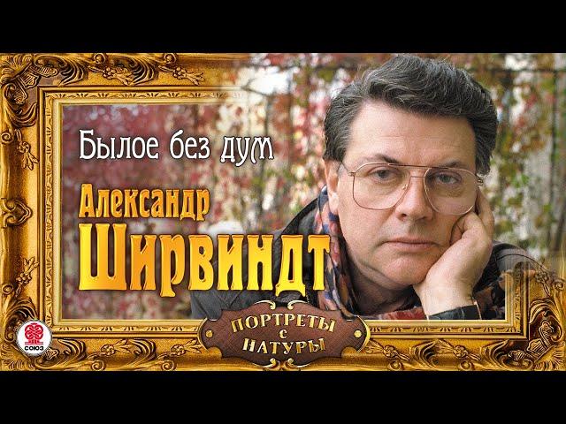 АЛЕКСАНДР ШИРВИНДТ «БЫЛОЕ БЕЗ ДУМ». Аудиокнига. Читает Автор