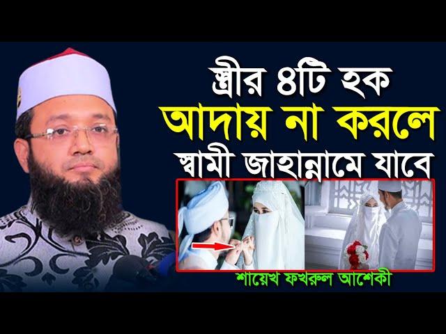 স্ত্রীর যে ৪টি হক আদায় না করলে স্বামী হবে জাহান্নামী । Shaikh Fakhrul Ashiki । শায়েখ ফখরুল আশেকী