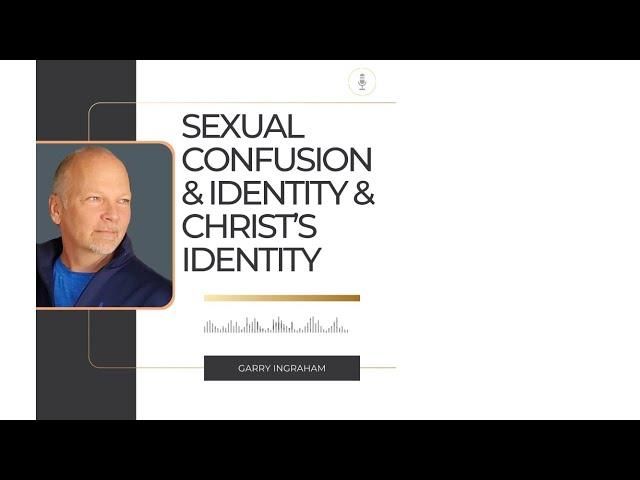 KingdomTalks with Garry Ingraham on Sexual Confusion & Identity & Christ’s Identity