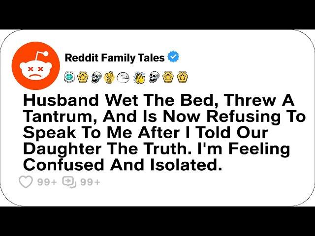 Husband Wet The Bed, Threw A Tantrum When I Told Our Daughter The Truth....- Reddit Stories