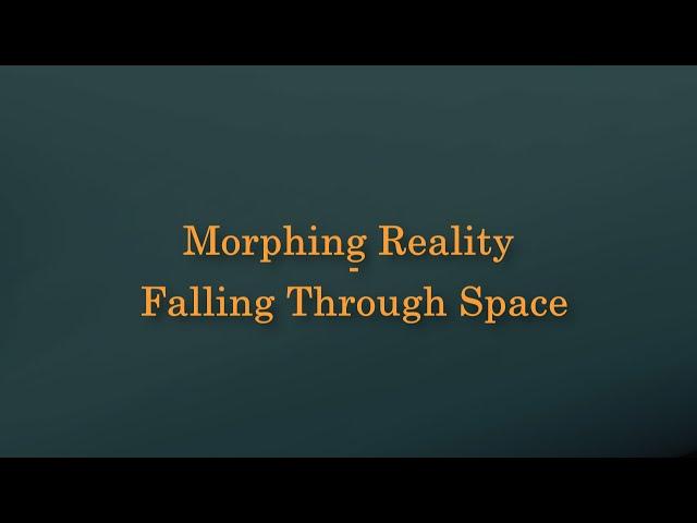 Morphing Reality - Falling Through Space
