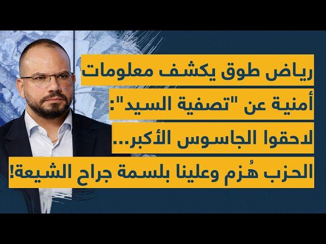 رياض طوق يكشف معلومات عن "تصفية السيد": لاحقوا الجاسوس الأكبر.. الحزب هُزم وعلينا بلسمة جراح الشيعة!