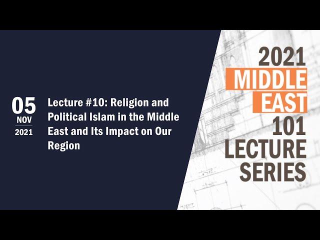 Lecture #10: Religion and Political Islam in the Middle East and Its Impact on Our Region