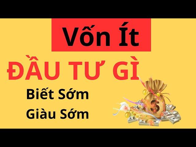 Vốn Ít Đầu Tư Gì Sinh Lời Cao. Bí Quyết Tiền Đẻ Ra Tiền, Biết Sớm Giàu Sớm