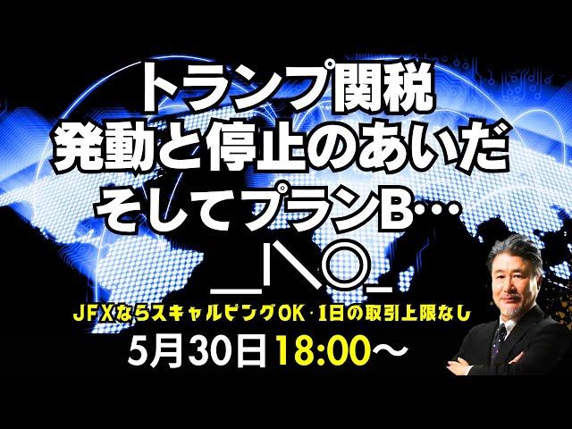 【為替】5/30　トランプ関税　発動→報復→停止→差し止め→差し止め停止→プランB、赤沢再生相4回目の日米関税交渉。