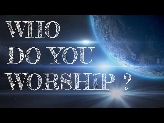 WHO DO YOU WORSHIP? - From Genesis to Revelation