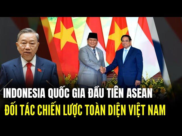 Vì Sao Việt Nam Ưu Tiên Nâng Cấp Quan Hệ Cao Nhất Với Indonesia Đầu Tiên Trong ASEAN | LSQS