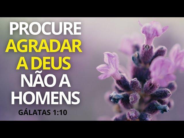 Mensagem do Dia /Procure Agradar a Deus Não a Homens !