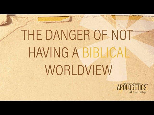 Apologetics with Reasons for Hope | The Danger of Not Having A Biblical Worldview