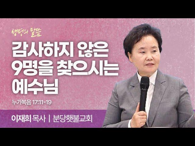 감사하지 않은 9명을 찾으시는 예수님 (누가복음 17:11-19) | 이재희 목사 | 분당횃불교회 | 생명의 말씀