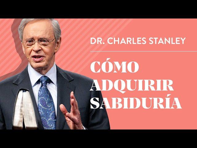 Cómo adquirir sabiduría – Dr. Charles Stanley