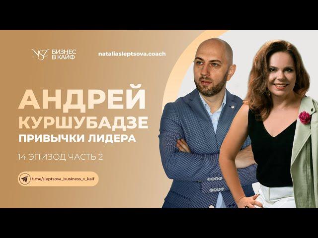 АНДРЕЙ КУРШУБАДЗЕ / ПРИВЫЧКИ ЛИДЕРА / 2 ЧАСТЬ #бизнесвкайф