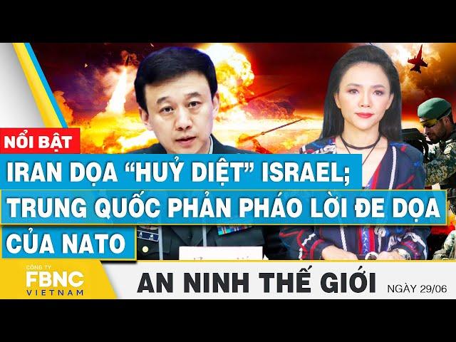 An ninh thế giới 29/6 | Iran dọa “ huỷ diệt” Israel; Trung Quốc phản pháo lời đe dọa của NATO | FBNC