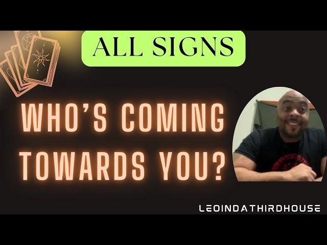 ALL SIGNS”WHO’S COMING TOWARDS YOU?”