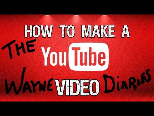 HOW TO MAKE YOUTUBE VIDEOS/THE WAYNE DIARIES