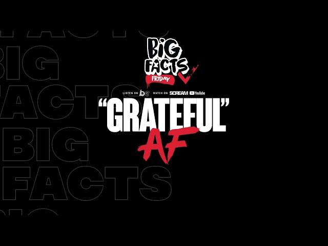 BIG FACTS FRIDAY- GRATEFUL AF!